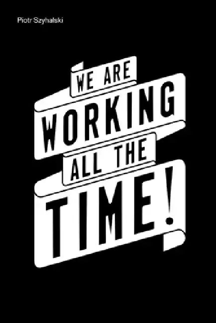 Piotr Szyhalski: We Are Working All the Time! by Diane Mullin