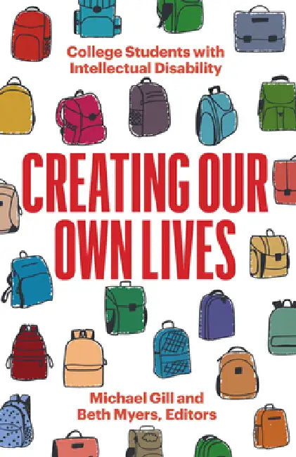 Creating Our Own Lives: College Students with Intellectual Disability by Michael Gill, Beth Myers
