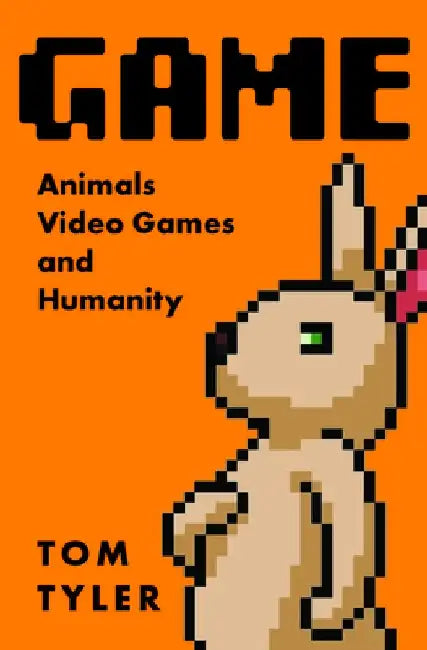 Game: Animals, Videogames, and Humanity by Tom Tyler
