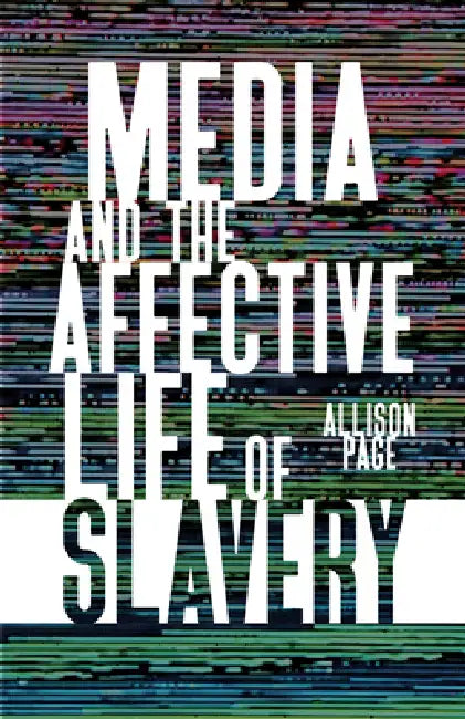 Media and the Affective Life of Slavery by Allison Page