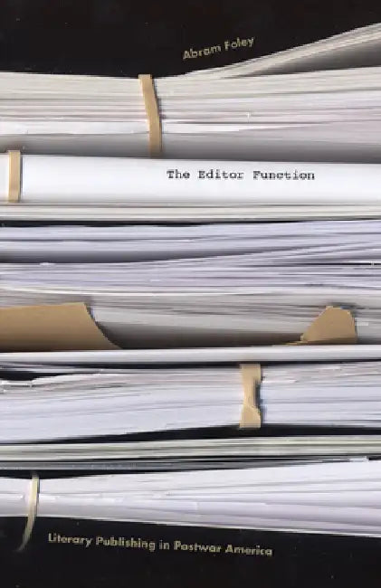 The Editor Function: Literary Publishing in Postwar America by Abram Foley