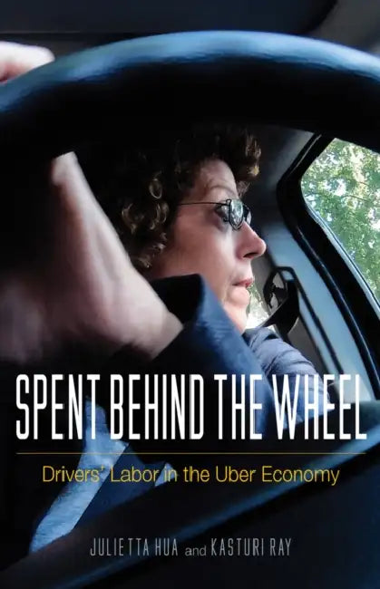 Spent Behind the Wheel: Drivers' Labor in the Uber Economy by Julietta Hua, Kasturi Ray