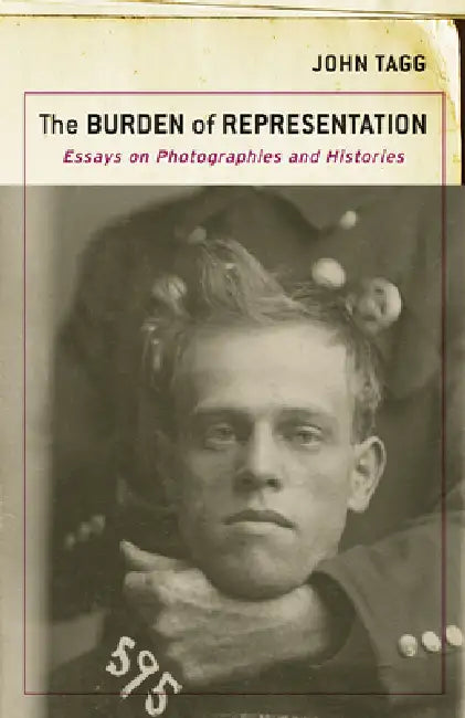 The Burden of Representation: Essays on Photographies and Histories by John Tagg