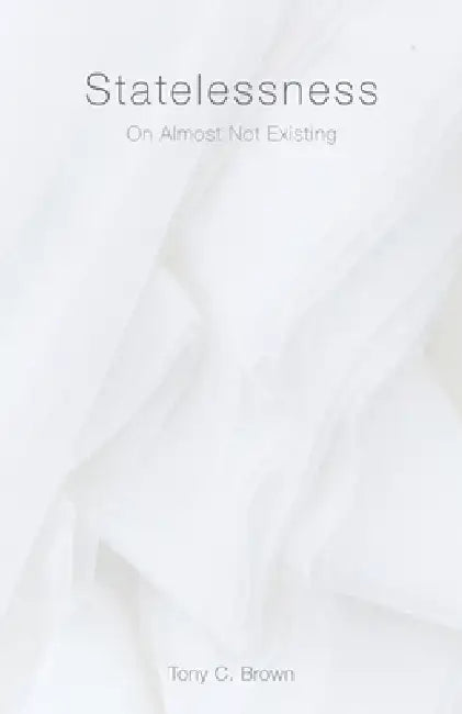 Statelessness: On Almost Not Existing by Tony C. Brown