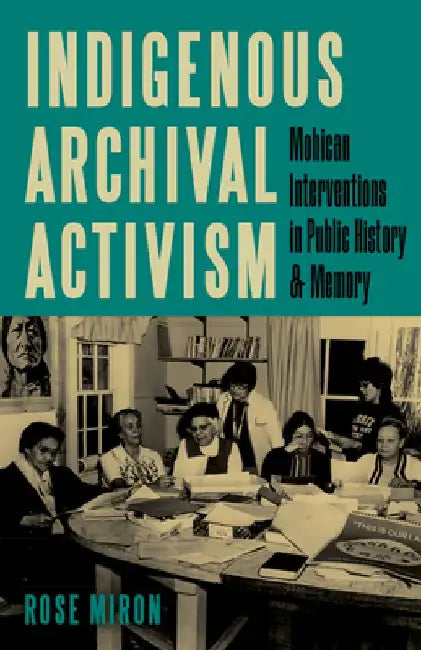 Indigenous Archival Activism: Mohican Interventions in Public History and Memory by Rose Miron