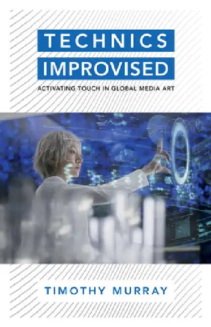 Technics Improvised: Activating Touch in Global Media Art by Timothy Murray
