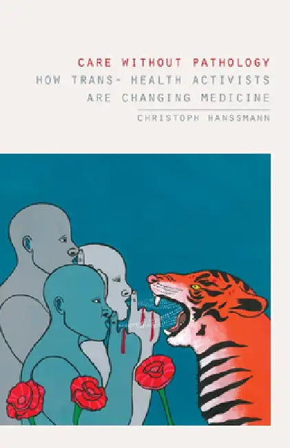 Care Without Pathology: How Trans- Health Activists Are Changing Medicine by Christoph Hanssmann