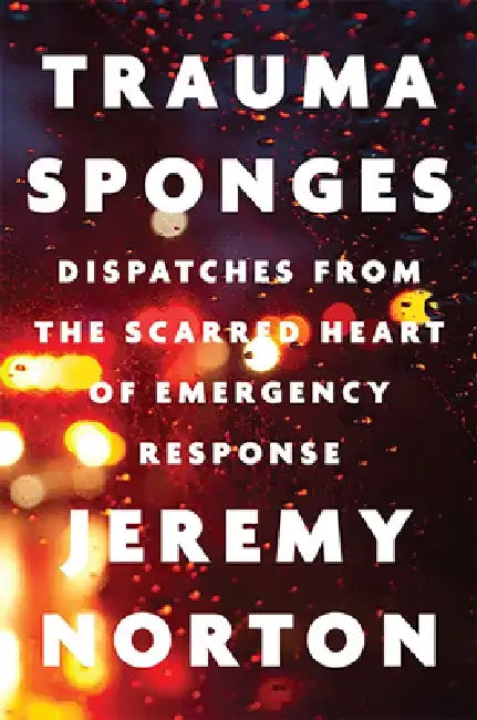 Trauma Sponges: Dispatches from the Scarred Heart of Emergency Response by Jeremy Norton
