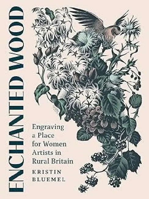 Enchanted Wood: Engraving a Place for Women Artists in Rural Britain by Kristin Bluemel