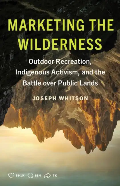 Marketing the Wilderness: Outdoor Recreation, Indigenous Activism, and the Battle Over Public Lands by Joseph Whitson