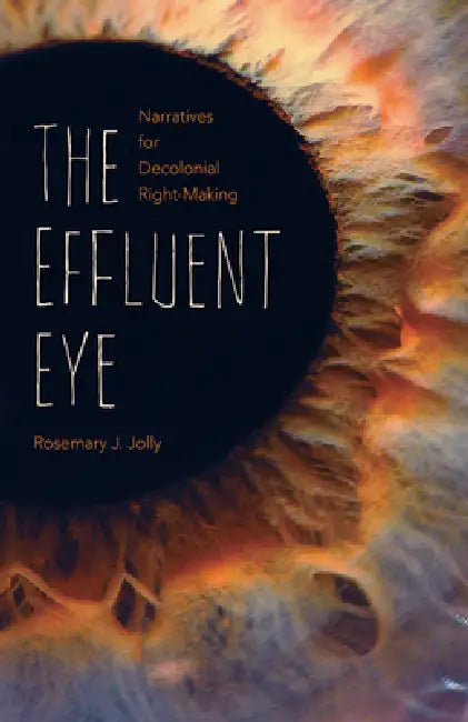 The Effluent Eye: Narratives for Decolonial Right-Making by Rosemary J. Jolly