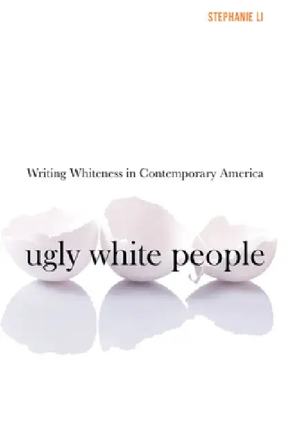 Ugly White People: Writing Whiteness in Contemporary America by Stephanie Li