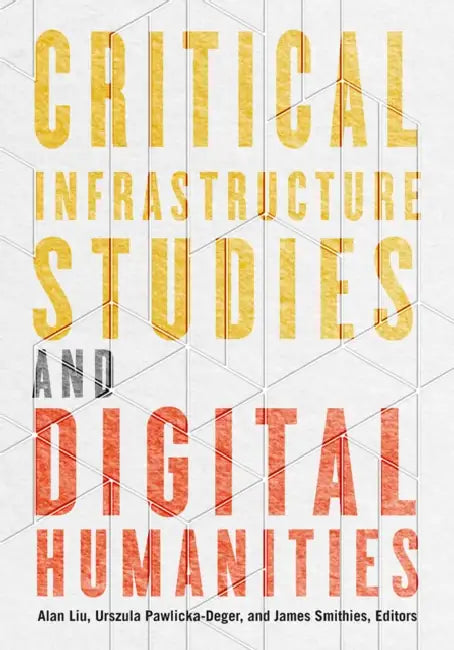Critical Infrastructure Studies and Digital Humanities by Alan Liu, Urszula Pawlicka-Deger, James Smithies