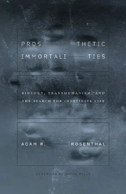 Prosthetic Immortalities: Biology, Transhumanism, and the Search for Indefinite Life Volume 71 by Adam R. Rosenthal, David Wills