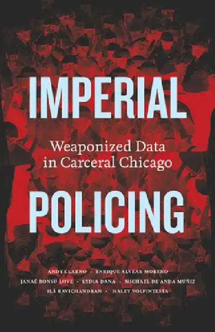 Imperial Policing: Weaponized Data in Carceral Chicago by Andy Clarno