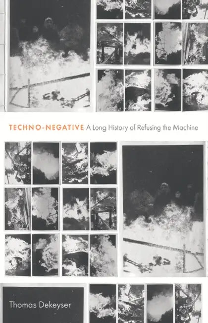 Techno-Negative: A Long History of Refusing the Machine by Thomas Dekeyser