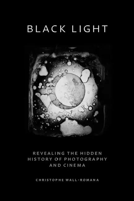 Black Light: Revealing the Hidden History of Photography and Cinema by Christophe Wall-Romana
