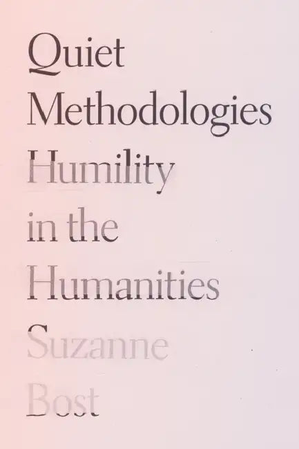 Quiet Methodologies: Humility in the Humanities by Suzanne Bost