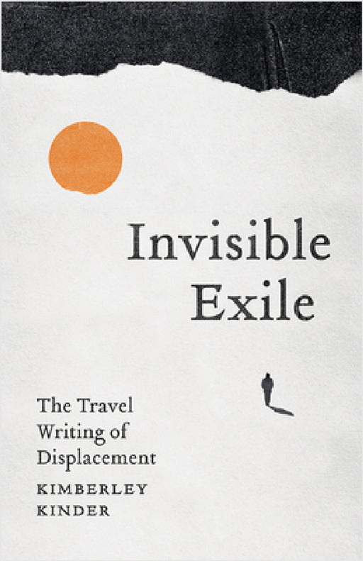 Invisible Exile: The Travel Writing of Displacement by Kimberley Kinder