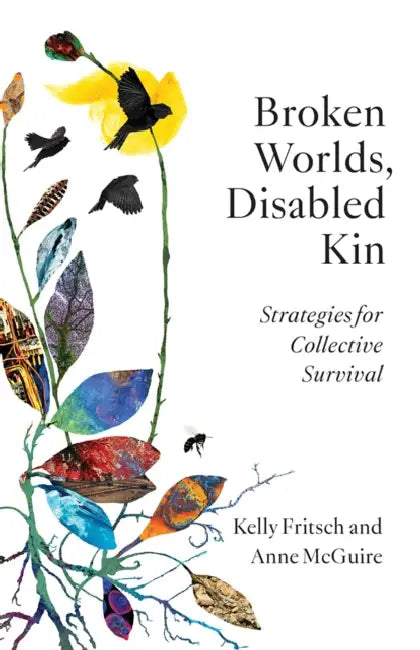 Broken Worlds, Disabled Kin: Strategies for Collective Survival by Kelly Fritsch, Anne McGuire