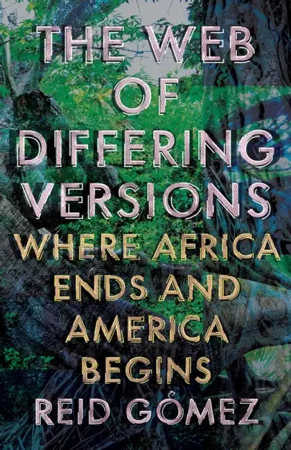 The Web of Differing Versions: Where Africa Ends and America Begins by Reid Gómez