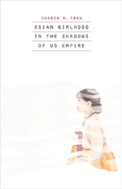 Asian Girlhood in the Shadows of Us Empire by Sharon N. Tran