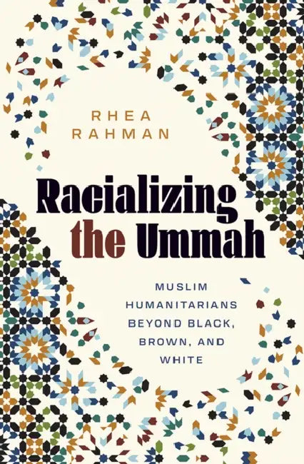 Racializing the Ummah: Muslim Humanitarians Beyond Black, Brown, and White by Rhea Rahman