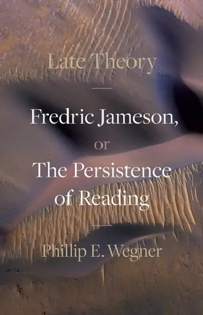 Late Theory: Fredric Jameson, or the Persistence of Reading by Phillip E. Wegner
