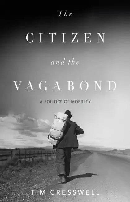 The Citizen and the Vagabond: A Politics of Mobility by Tim Cresswell