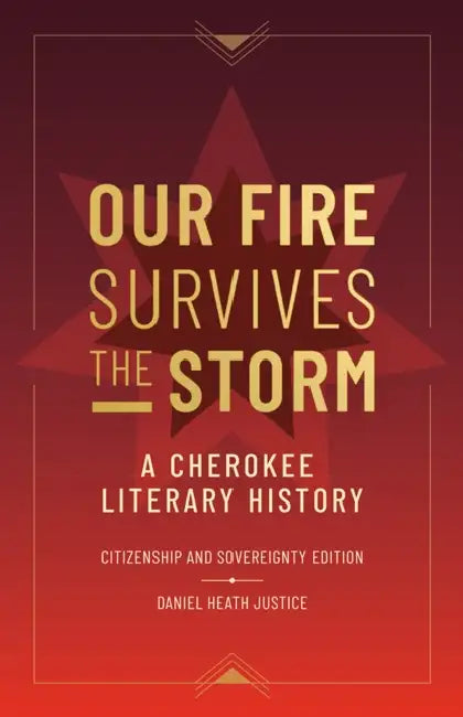 Our Fire Survives the Storm: A Cherokee Literary History, Citizenship and Sovereignty Edition by Daniel Heath Justice