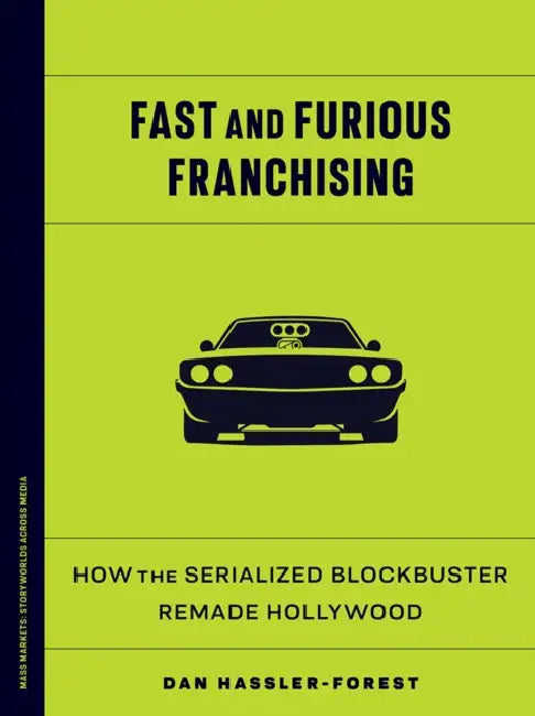 Fast and Furious Franchising: How the Serialized Blockbuster Remade Hollywood by Dan Hassler-Forest