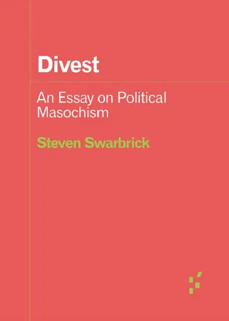 Divest: An Essay on Political Masochism by Steven Swarbrick