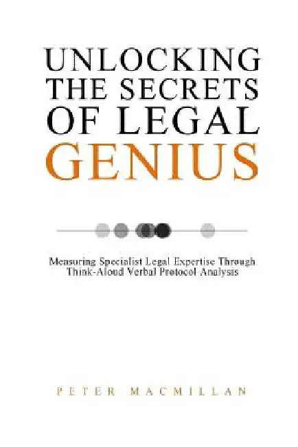 Unlocking the Secrets of Legal Genius: Measuring Specialist Legal Expertise Through Think-Aloud Verbal Protocol Analysis by Peter MacMillan