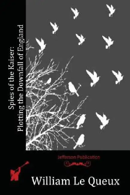 Spies of the Kaiser: Plotting the Downfall of England by William Le Queux