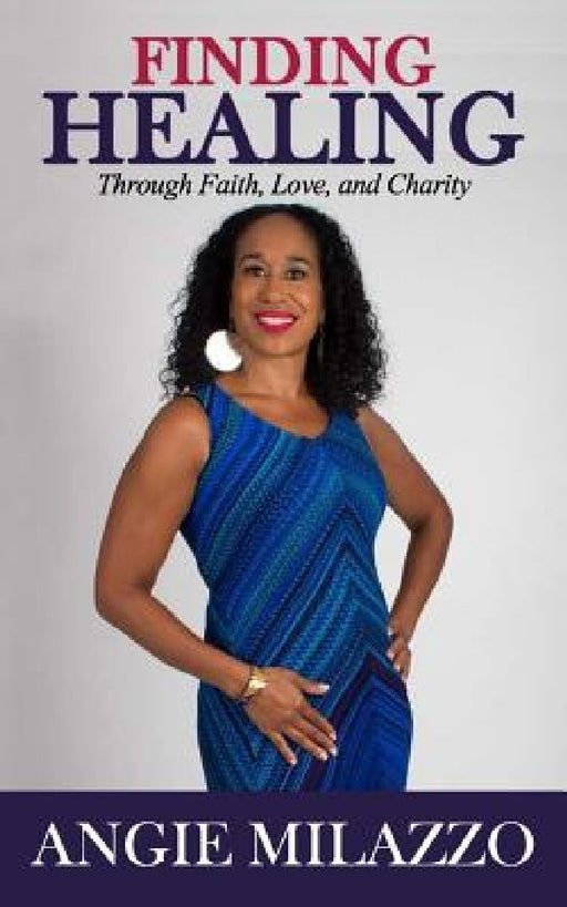 Finding Healing: Through Faith, Love, and Charity by Angie Milazzo