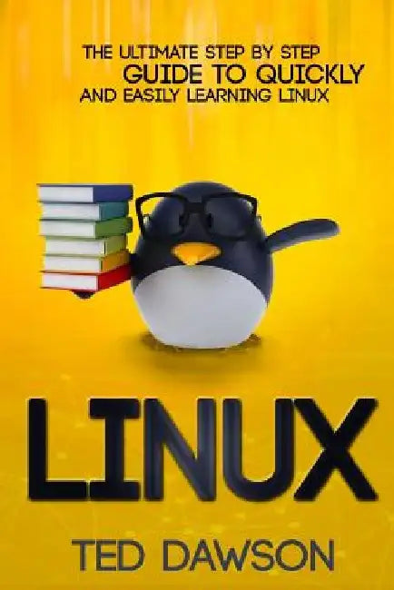 Linux: The Ultimate Step by Step Guide to Quickly and Easily Learning Linux by Ted Dawson