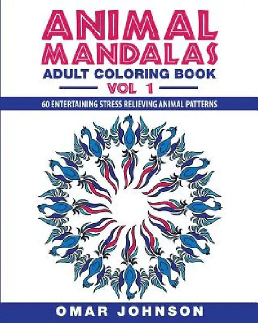 Animal Mandalas: Adult Coloring Book, Volume 1: 60 Entertaining Stress Relieving Animal Patterns by Omar Johnson