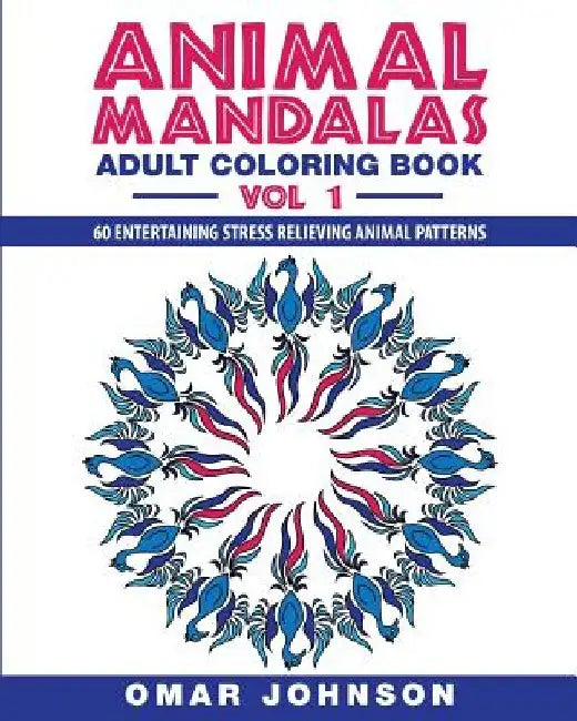 Animal Mandalas: Adult Coloring Book, Volume 1: 60 Entertaining Stress Relieving Animal Patterns by Omar Johnson