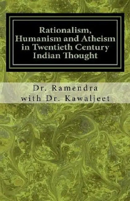 Rationalism, Humanism and Atheism in Twentieth Century Indian Thought by Kawaljeet