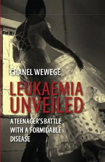 Leukaemia Unveiled: A teenager's battle with a formidable disease by Chanel Wewege