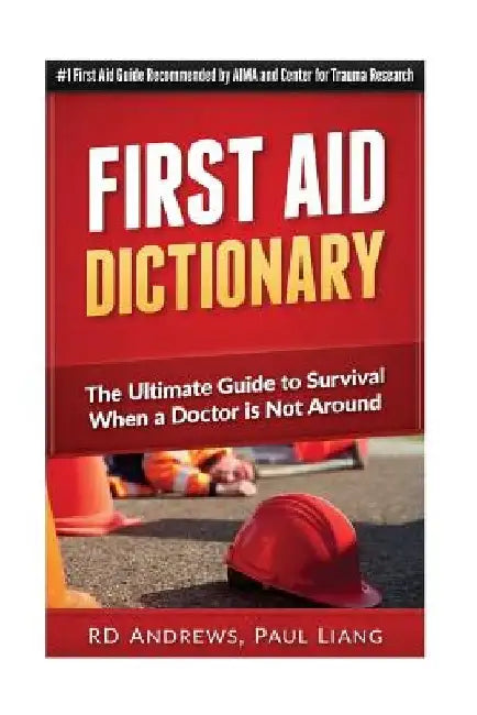 First Aid Dictionary: The Ultimate Guide to Survival when a Doctor is Not Around by Paul Liang