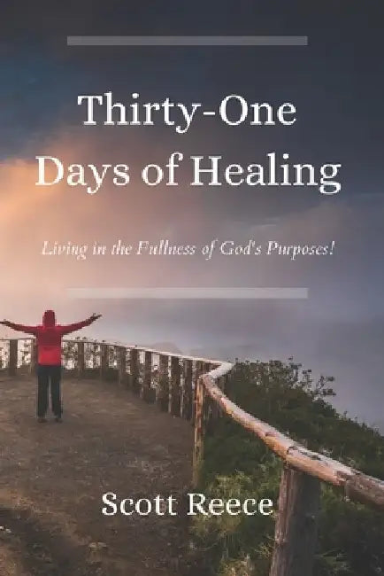 31 Days of Healing: Living in the Fullness of God's Purposes by Scott Reece