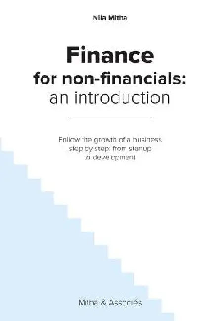 Finance for Non-Financials: An Introduction: Follow the growth of a business step by step: from startup to development by Nila Mitha
