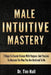 Male Intuitive Mastery: 7 Steps To Create Visions With Purpose And Passion To Become The Man You Are Destined To Be by Tim Hall
