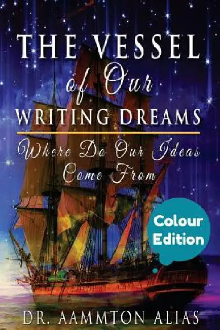The Vessel of Our Writing Dreams (in Colour): Where Do Our Ideas Come From by Aammton Alias