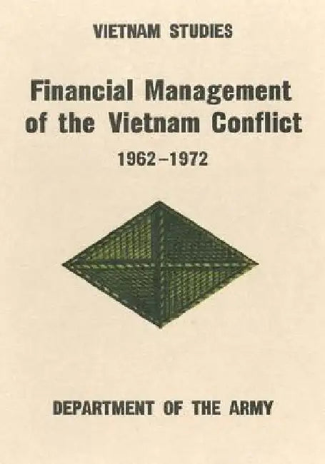 Financial Management of the Vietnam Conflict, 1962-1972 by Major General Leonard B. Taylor