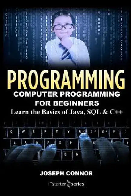 Programming: Computer Programming for Beginners: Learn the Basics of Java, SQL & C++ by Joseph Connor