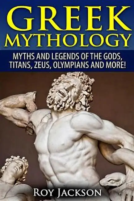 Greek Mythology: Myths and Legends of the Gods Titans Zeus Olympians and More!