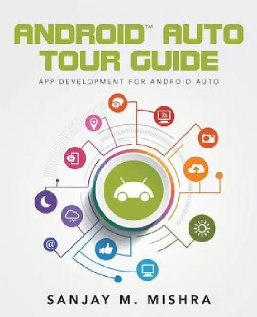 Android Auto Tour Guide: App Development for Android Auto by Sanjay M. Mishra