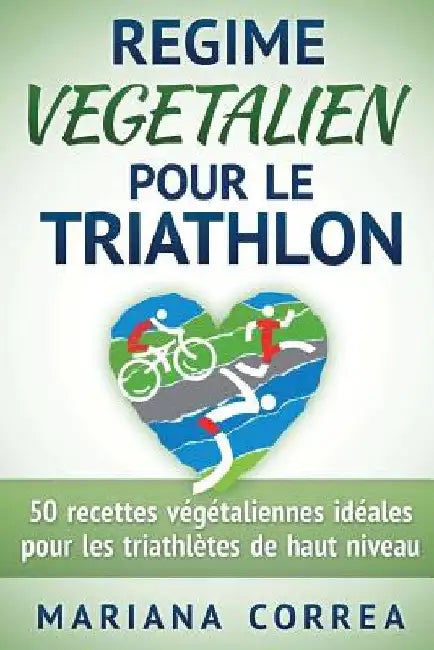 REGIME VEGETALIEN Pour Le TRIATHLON: Inclus: 50 recettes vegetaliennes ideales pour les triathletes de haut niveau by Correa, Mariana